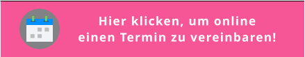 Hier klicken, um online  einen Termin zu vereinbaren!